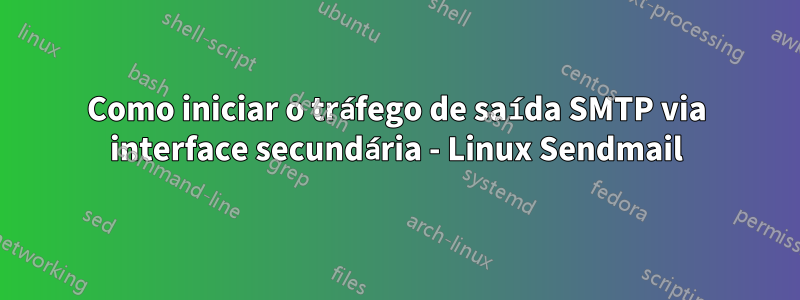 Como iniciar o tráfego de saída SMTP via interface secundária - Linux Sendmail