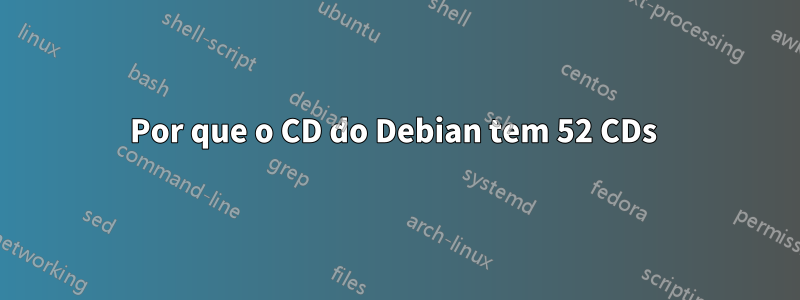 Por que o CD do Debian tem 52 CDs 