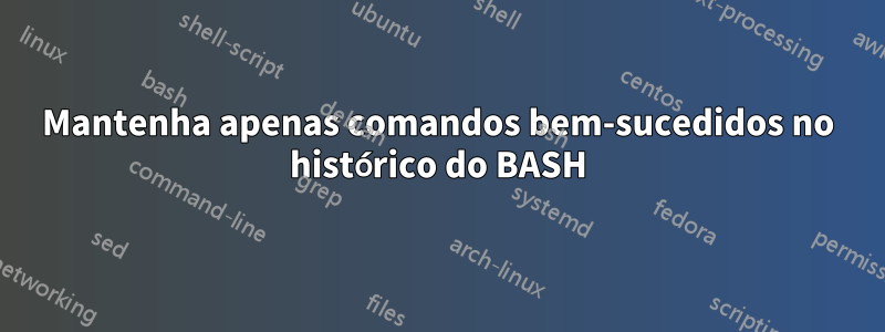 Mantenha apenas comandos bem-sucedidos no histórico do BASH