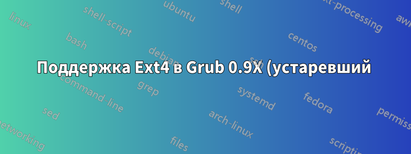 Поддержка Ext4 в Grub 0.9X (устаревший) и Grub 1.9X (Grub2)