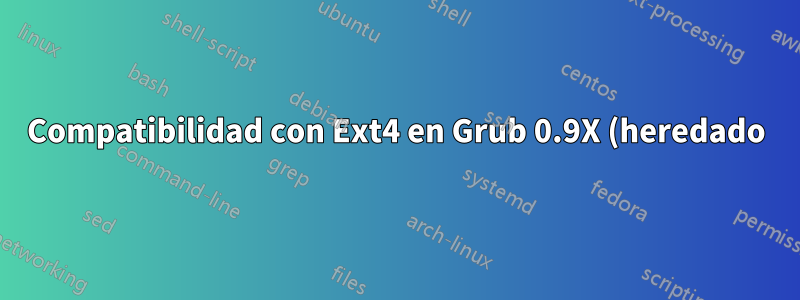 Compatibilidad con Ext4 en Grub 0.9X (heredado) y Grub 1.9X (Grub2)