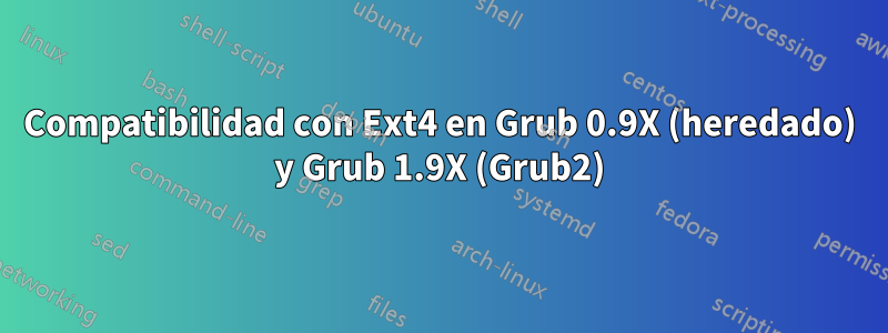 Compatibilidad con Ext4 en Grub 0.9X (heredado) y Grub 1.9X (Grub2)