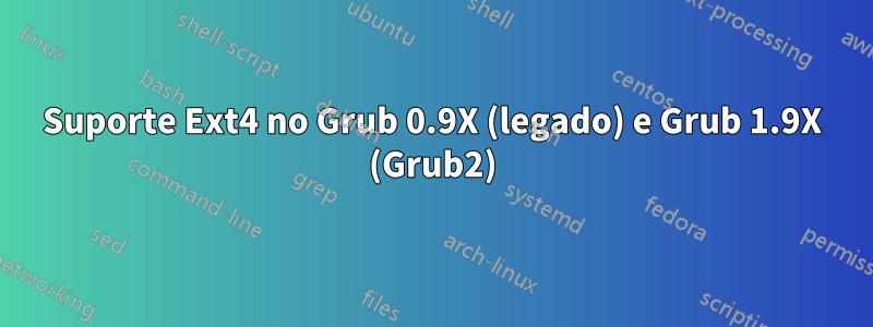 Suporte Ext4 no Grub 0.9X (legado) e Grub 1.9X (Grub2)