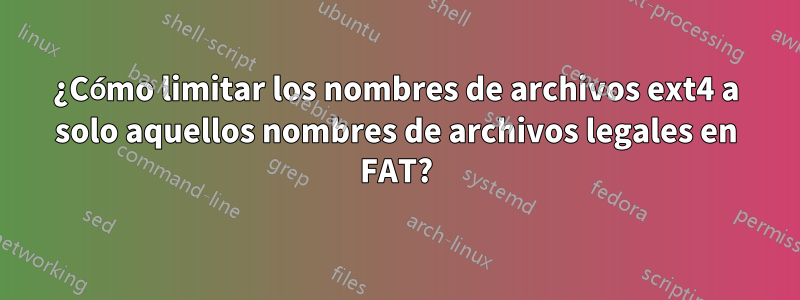 ¿Cómo limitar los nombres de archivos ext4 a solo aquellos nombres de archivos legales en FAT?