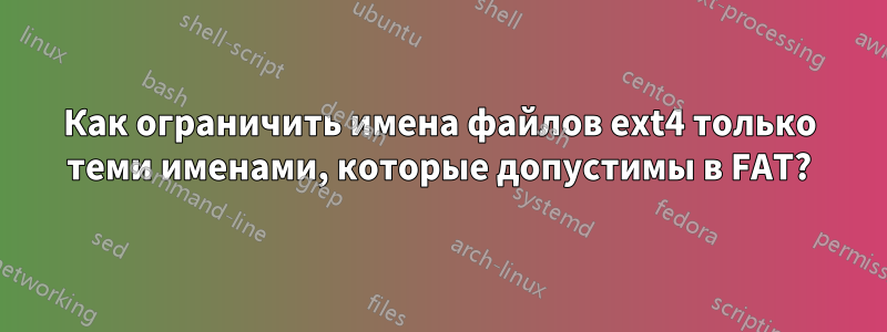 Как ограничить имена файлов ext4 только теми именами, которые допустимы в FAT?