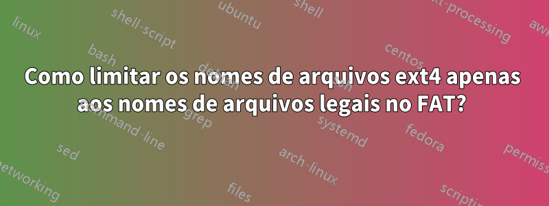 Como limitar os nomes de arquivos ext4 apenas aos nomes de arquivos legais no FAT?