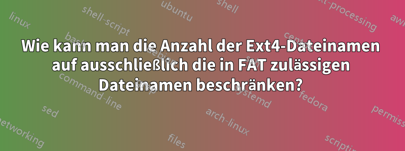 Wie kann man die Anzahl der Ext4-Dateinamen auf ausschließlich die in FAT zulässigen Dateinamen beschränken?