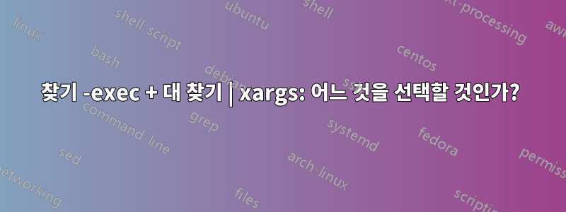 찾기 -exec + 대 찾기 | xargs: 어느 것을 선택할 것인가?