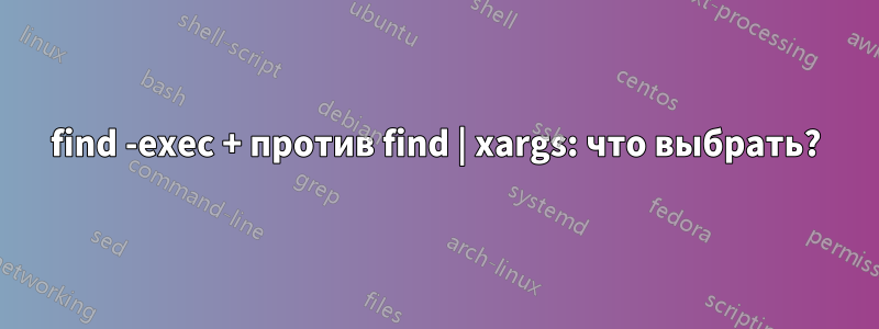 find -exec + против find | xargs: что выбрать?