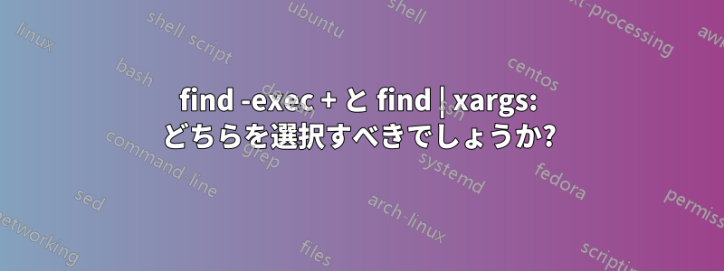 find -exec + と find | xargs: どちらを選択すべきでしょうか?