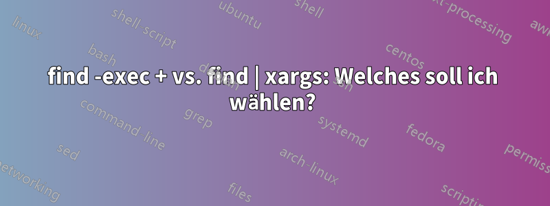 find -exec + vs. find | xargs: Welches soll ich wählen?