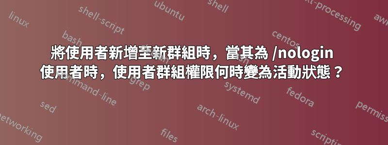 將使用者新增至新群組時，當其為 /nologin 使用者時，使用者群組權限何時變為活動狀態？