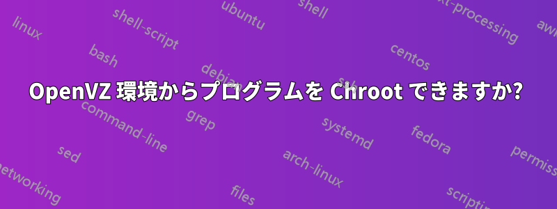 OpenVZ 環境からプログラムを Chroot できますか?