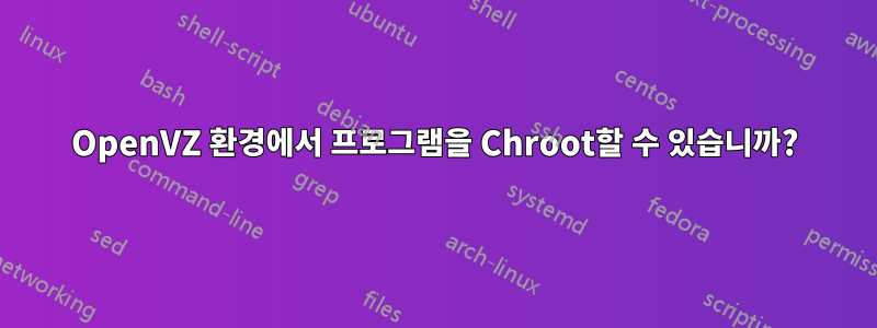 OpenVZ 환경에서 프로그램을 Chroot할 수 있습니까?