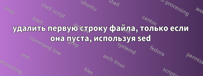 удалить первую строку файла, только если она пуста, используя sed