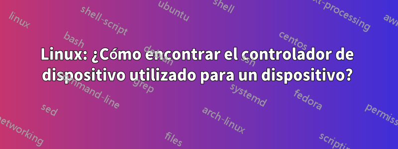 Linux: ¿Cómo encontrar el controlador de dispositivo utilizado para un dispositivo?