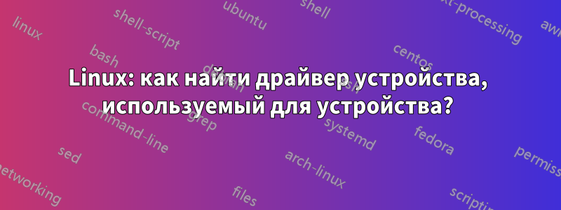 Linux: как найти драйвер устройства, используемый для устройства?