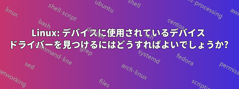 Linux: デバイスに使用されているデバイス ドライバーを見つけるにはどうすればよいでしょうか?