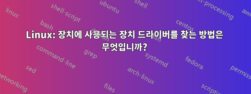 Linux: 장치에 사용되는 장치 드라이버를 찾는 방법은 무엇입니까?