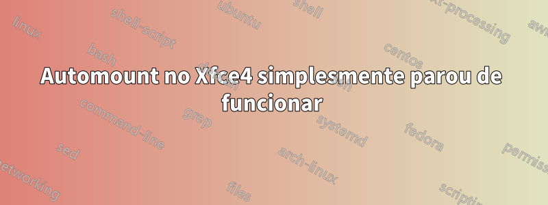 Automount no Xfce4 simplesmente parou de funcionar