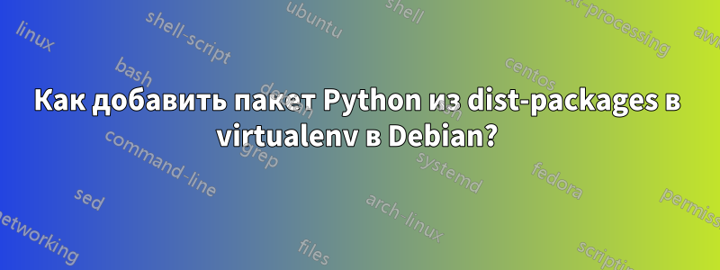 Как добавить пакет Python из dist-packages в virtualenv в Debian?