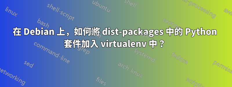 在 Debian 上，如何將 dist-packages 中的 Python 套件加入 virtualenv 中？