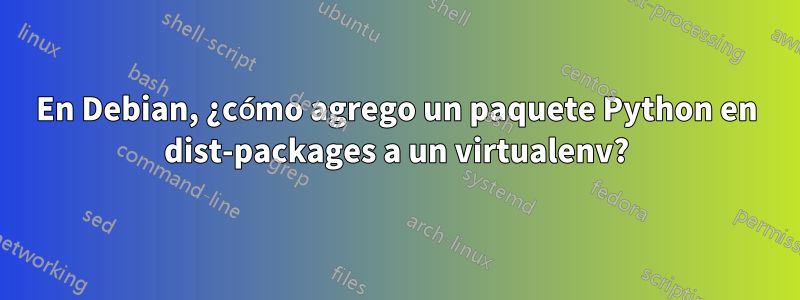 En Debian, ¿cómo agrego un paquete Python en dist-packages a un virtualenv?