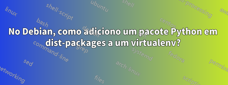 No Debian, como adiciono um pacote Python em dist-packages a um virtualenv?