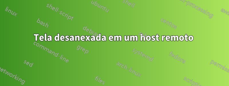 Tela desanexada em um host remoto