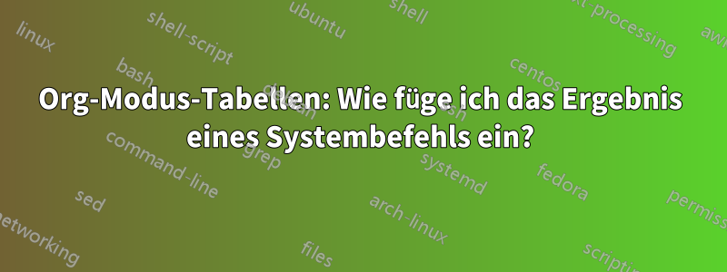 Org-Modus-Tabellen: Wie füge ich das Ergebnis eines Systembefehls ein?