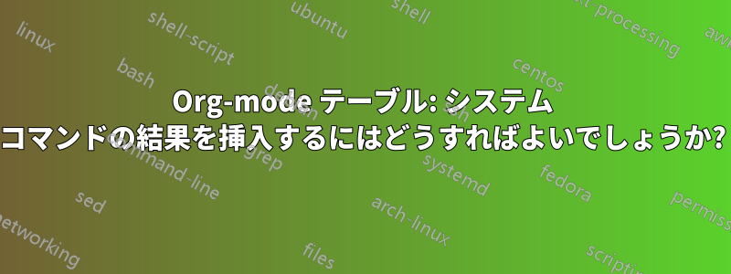 Org-mode テーブル: システム コマンドの結果を挿入するにはどうすればよいでしょうか?