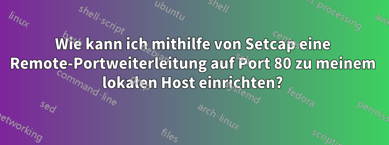 Wie kann ich mithilfe von Setcap eine Remote-Portweiterleitung auf Port 80 zu meinem lokalen Host einrichten?