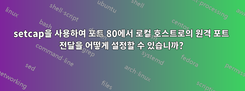 setcap을 사용하여 포트 80에서 로컬 호스트로의 원격 포트 전달을 어떻게 설정할 수 있습니까?