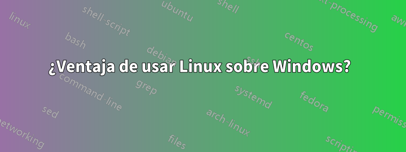 ¿Ventaja de usar Linux sobre Windows? 