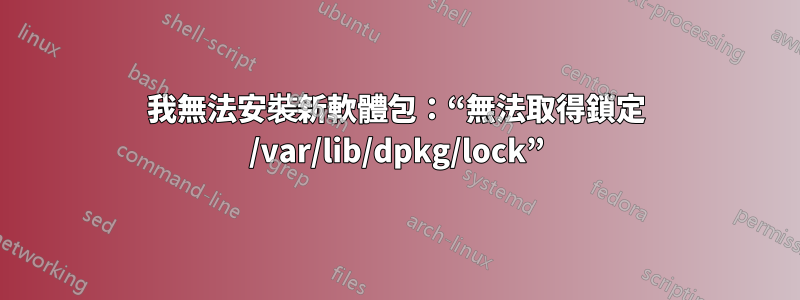 我無法安裝新軟體包：“無法取得鎖定 /var/lib/dpkg/lock”