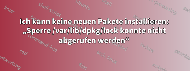 Ich kann keine neuen Pakete installieren: „Sperre /var/lib/dpkg/lock konnte nicht abgerufen werden“