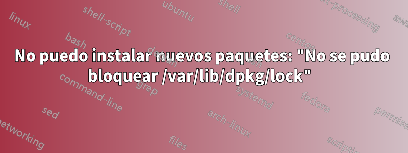 No puedo instalar nuevos paquetes: "No se pudo bloquear /var/lib/dpkg/lock"