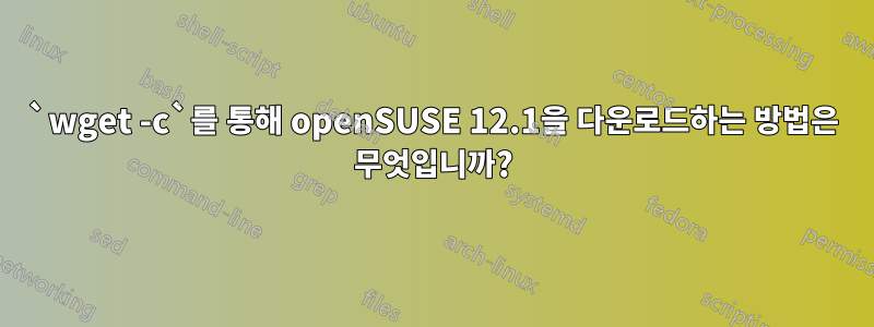 `wget -c`를 통해 openSUSE 12.1을 다운로드하는 방법은 무엇입니까?