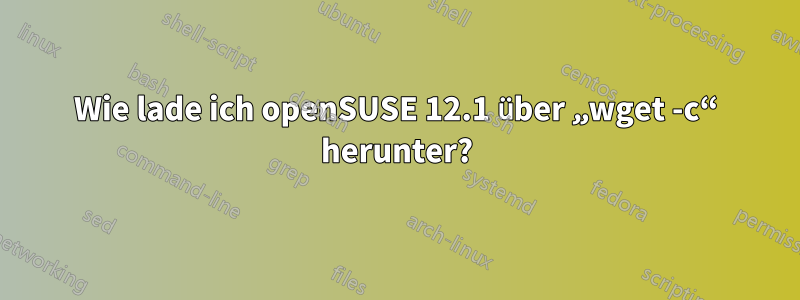 Wie lade ich openSUSE 12.1 über „wget -c“ herunter?