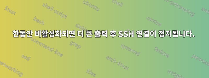 한동안 비활성화되면 더 큰 출력 후 SSH 연결이 정지됩니다.