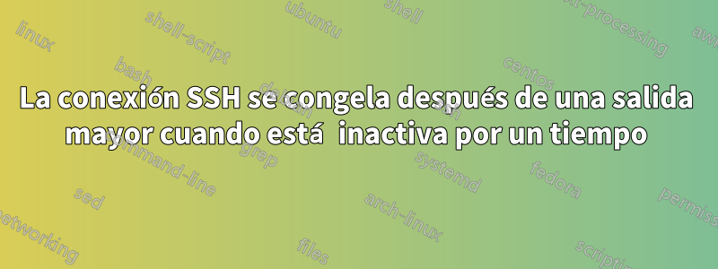 La conexión SSH se congela después de una salida mayor cuando está inactiva por un tiempo