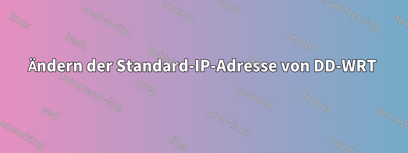 Ändern der Standard-IP-Adresse von DD-WRT