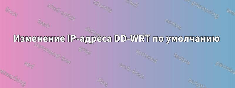 Изменение IP-адреса DD-WRT по умолчанию