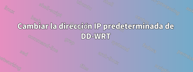 Cambiar la dirección IP predeterminada de DD-WRT