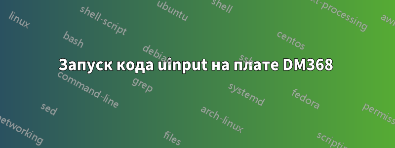 Запуск кода uinput на плате DM368