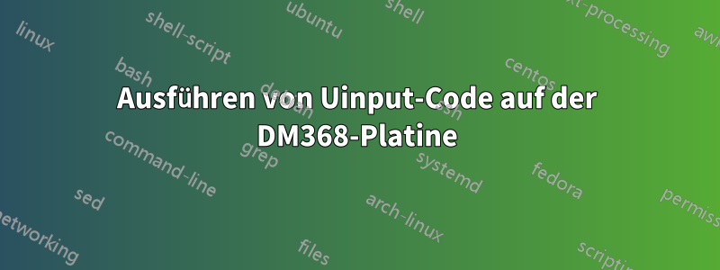 Ausführen von Uinput-Code auf der DM368-Platine