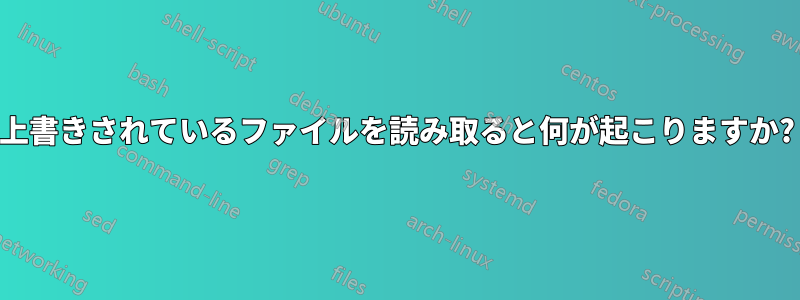 上書きされているファイルを読み取ると何が起こりますか?