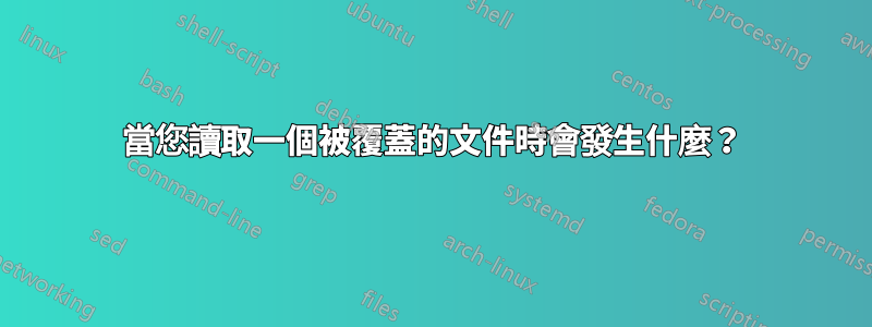 當您讀取一個被覆蓋的文件時會發生什麼？