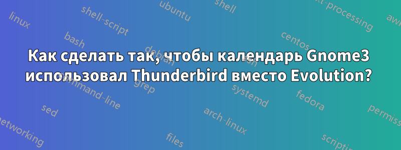 Как сделать так, чтобы календарь Gnome3 использовал Thunderbird вместо Evolution?