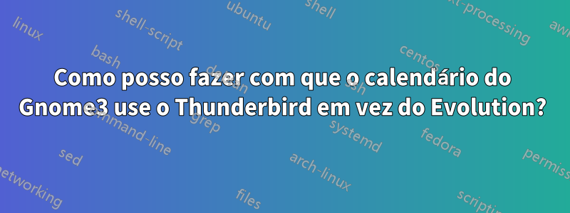 Como posso fazer com que o calendário do Gnome3 use o Thunderbird em vez do Evolution?